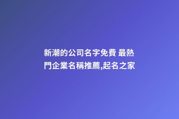 新潮的公司名字免費 最熱門企業名稱推薦,起名之家-第1張-公司起名-玄機派